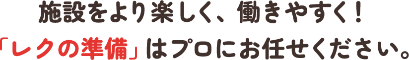 施設をより楽しく、働きやすく!「レクの準備」はプロにお任せください。