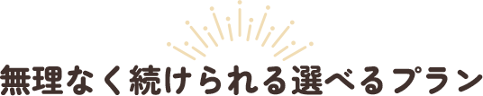 無理なく続けられる選べるプラン
