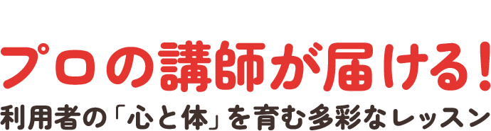 プロの講師が届ける！利用者の「心と体」を育む多彩なレッスン